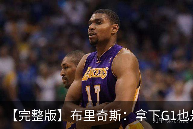 【完整版】布里奇斯：拿下G1也是0-0心态 布伦森就是纯粹的强硬