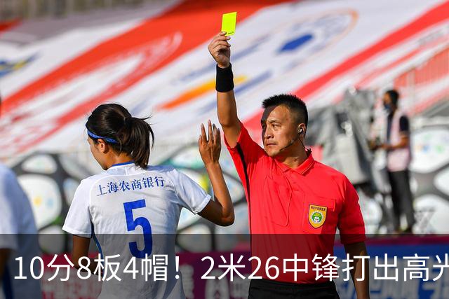 10分8板4帽！2米26中锋打出高光表现，球迷：杜锋耽误了他